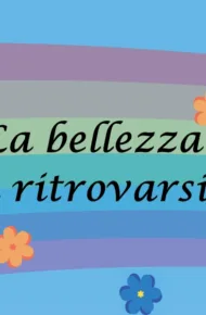 La bellezza di ritrovarsi